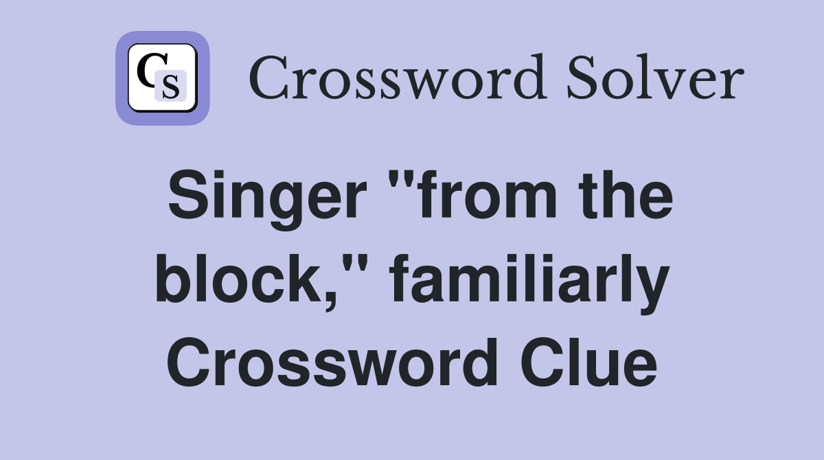 Singer "from the block," familiarly Crossword Clue Answers